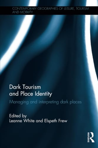 Dark Tourism and Place Identity: Managing and interpreting dark places (Contemporary Geographies of Leisure, Tourism and Mobility)