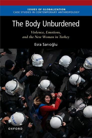 The Body Unburdened: Violence, Emotions, and the New Woman in Turkey (Issues of Globalization)
