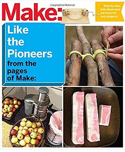 Make: Like The Pioneers: A Day in the Life with Sustainable, Low-Tech/No-Tech Solutions (Make Magazine)