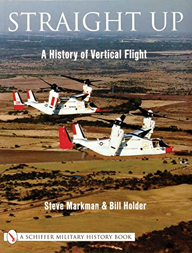 STARIGHT UP A HISTORY OF VERTICAL FLYING: A History of Vertical Flight (Schiffer Military/Aviation History)