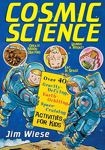 Cosmic Science: Over 40 Gravity-defying, Earth Orbiting, Space-cruising Activities for Kids