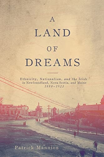 A Land of Dreams: Ethnicity, Nationalism, and the Irish in Newfoundland, Nova Scotia, and Maine, 1880-1923 (NONE)