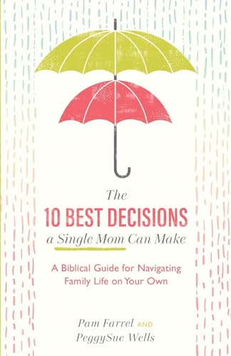 The 10 Best Decisions a Single Mom Can Make: A Biblical Guide for Navigating Family Life on Your Own