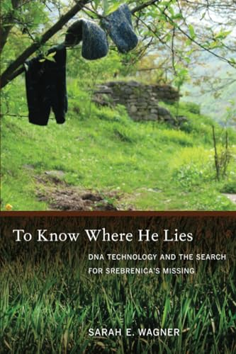 To Know Where He Lies: DNA Technology and the Search for Srebrenica's Missing