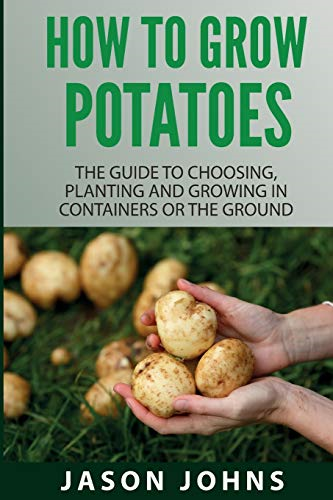 How To Grow Potatoes: The  - Guide To Choosing, Planting -  And Growing In Containers  - Or The Ground (Inspiring  - Gardening Ideas)