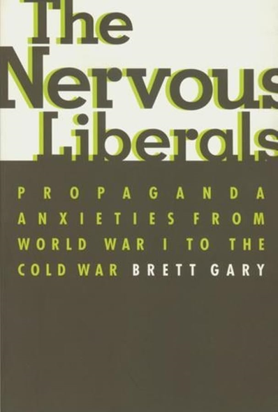 The Nervous Liberals: Propaganda Anxieties from World War 1 to the Cold War