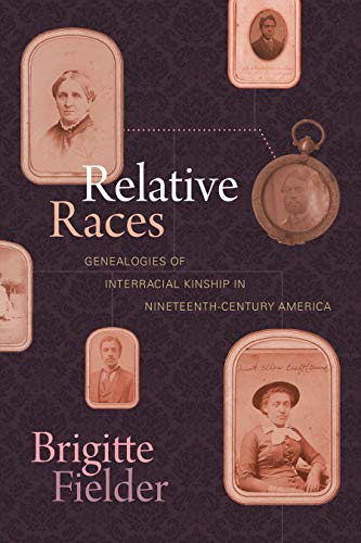 Relative Races: Genealogies of Interracial Kinship in Nineteenth-Century America