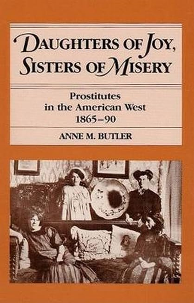 Daughters of Joy, Sisters of Misery : Prostitutes in the American West, 1865-90