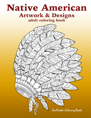 Native American Artwork and Designs Adult Coloring Book: A Coloring Book for Adults Inspired by Native American Indian Styles and Cultures: Owls, Dream Catchers, Scenic Landscapes, Masks, and More.
