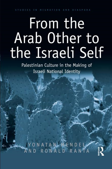From the Arab Other to the Israeli Self: Palestinian Culture in the Making of Israeli National Identity (Studies in Migration and Diaspora)