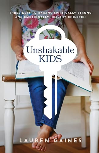 Unshakable Kids - Three Keys to Raising Spiritually Strong and Emotionally Healthy Children