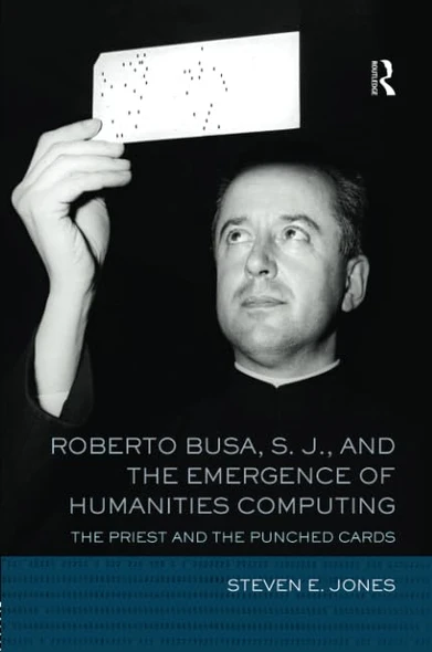 Roberto Busa, S. J., and the Emergence of Humanities Computing: The Priest and the Punched Cards
