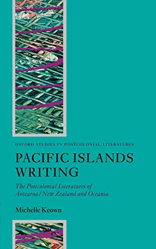 Pacific Islands Writing: The Postcolonial Literatures of Aotearoa/New Zealand and Oceania (OXFORD STUDIES IN POSTCOLONIAL LITERATURES)