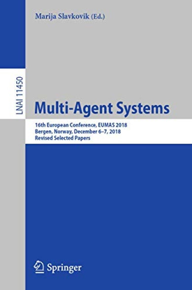 Multi-Agent Systems: 16th ­European Conference, EUMAS ­2018, Bergen, Norway, ­December 6-7, 2018, Revised­ Selected Papers (Lecture ­Notes in Computer Science) ­(Lecture Notes in ­Artificial Intelligence)