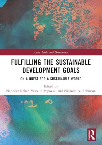 Fulfilling the Sustainable Development Goals: On a Quest for a Sustainable World (Law, Ethics and Governance)