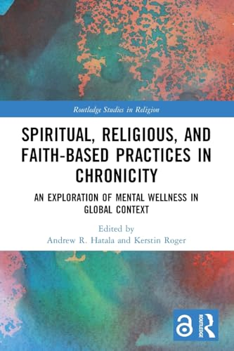 Spiritual, Religious, and Faith-Based Practices in Chronicity: An Exploration of Mental Wellness in Global Context (Routledge Studies in Religion)