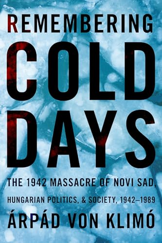 Remembering Cold Days: The Novi Sad Massacre in Hungarian Politics and Society (Pitt Series in Russian and East European Studies)