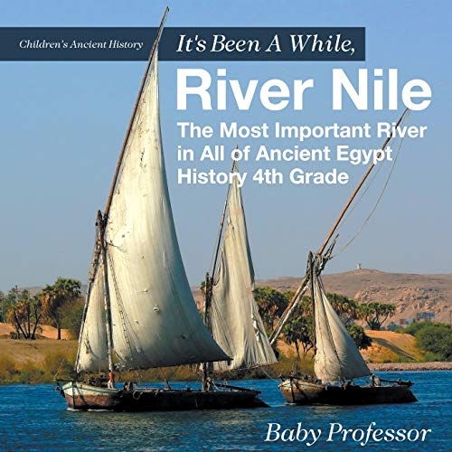 It's Been A While, River Nile: The Most Important River in All of Ancient Egypt - History 4th Grade - Children's Ancient History