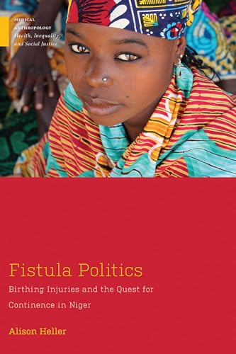 Fistula Politics: Birthing Injuries and the Quest for Continence in Niger (Medical Anthropology)