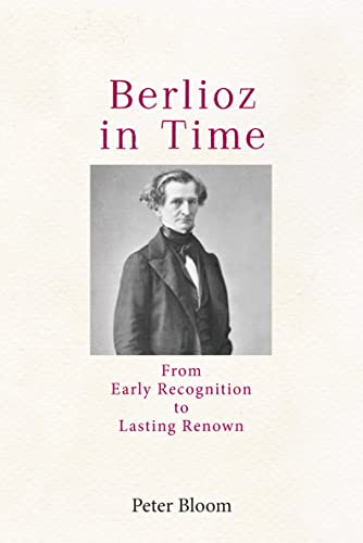 Berlioz in Time: From Early Recognition to Lasting Renown (Eastman Studies in Music)