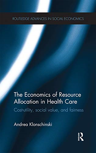 The Economics of Resource Allocation in Health Care: Cost-utility, social value, and fairness (Routledge Advances in Social Economics)