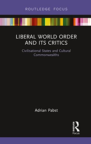 Liberal World Order and Its Critics: Civilisational States and Cultural Commonwealths (World Politics and Dialogues of Civilizations)