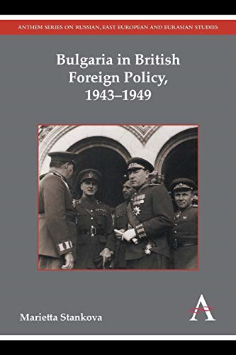 Bulgaria in British Foreign Policy, 1943-1949 (Anthem Series on Russian, East European and Eurasian Studies)