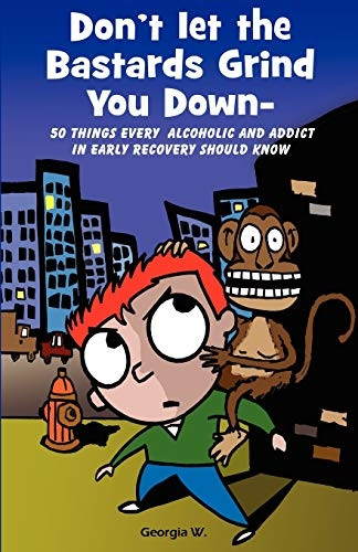 Don't Let the ba*tards Grind You Down: 50 Things Every Alcoholic and Addict in Early Recovery Should Know