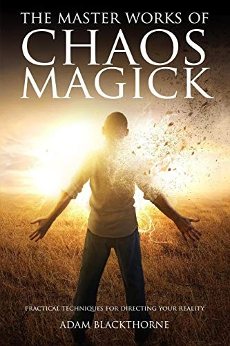 The Master Works Of Chaos Magick: Practical Techniques For Directing Your Realit