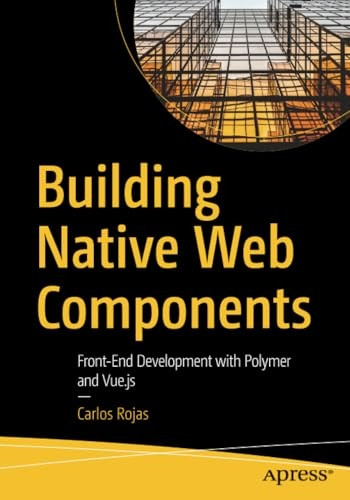 Building Native Web Components: Front-End Development with Polymer and Vue.Js