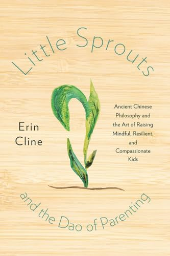 Little Sprouts and the Dao of Parenting: Ancient Chinese Philosophy and the Art of Raising Mindful, Resilient, and Compassionate Kids
