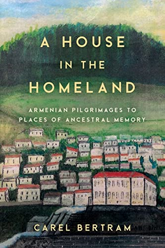A House in the Homeland: Armenian Pilgrimages to Places of Ancestral Memory (Worlding the Middle East)