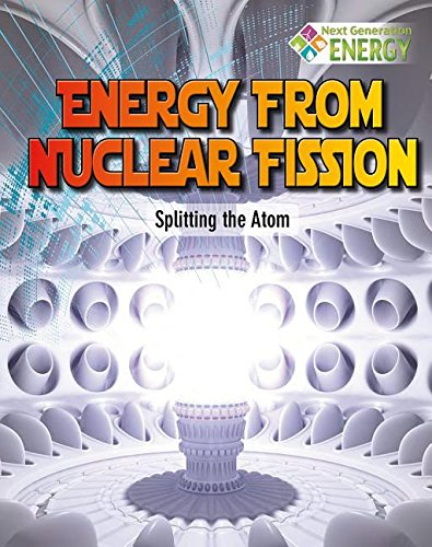 Energy from Nuclear Fission: Splitting the Atom (Next Generation Energy)