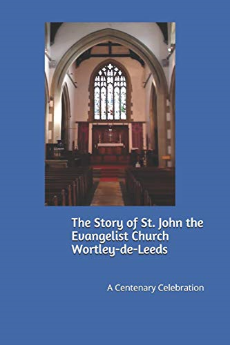 Story of St. John the Evangelist Church Wortley-de-Leeds: A Centenary Celebration