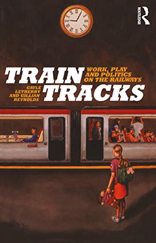 Train Tracks: Work, Play and Politics on the Railways