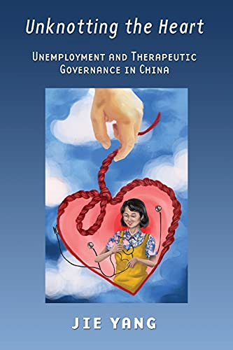 Unknotting the Heart: Unemployment and Therapeutic Governance in China