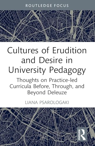 Cultures of Erudition and Desire in University Pedagogy: Thoughts on Practice-led Curricula Before, Through, and Beyond Deleuze (Rethinking Education)