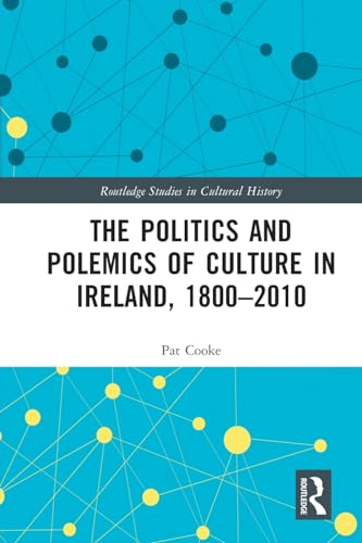 The Politics and Polemics of Culture in Ireland, 1800-2010 (Routledge Studies in Cultural History)