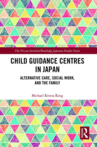 Child Guidance Centres in Japan: Alternative Care, Social Work, and the Family fits Nissan Institute/Routledge Japanese Studies)