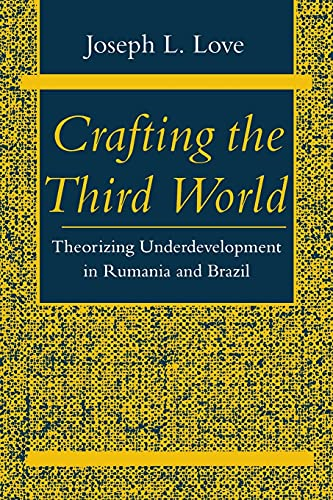 Crafting the Third World: Theorizing Underdevelopment in Rumania and Brazil (Comparative Studies in History, Institutions & Public Policy)