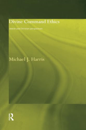 Divine Command Ethics: Jewish and Christian Perspectives (Philosophical Ideas in Debate)