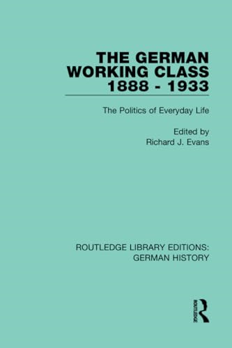 The German Working Class 1888 - 1933: The Politics of Everyday Life (Routledge Library Editions: German History)