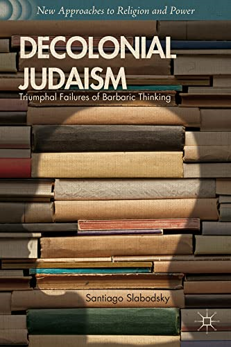 Decolonial Judaism: Triumphal Failures of Barbaric Thinking (New Approaches to Religion and Power)