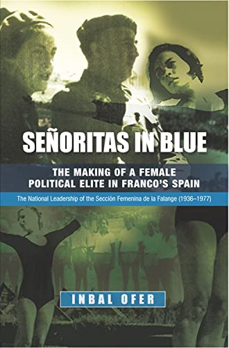 Senoritas in Blue: The Making of a Female Political Elite in Franco's Spain - The National Leadership of the Seccion Femenina de La Falange (1936-1977)