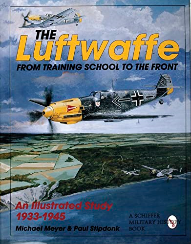 LUFTWAFFE THE FROM TRAINING SCHOOL TO: From Training School to the Front - An Illustrated Study 1933-1945 (Schiffer...