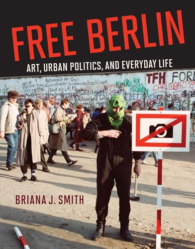 Free Berlin: Art, Urban Politics, and Everyday Life
