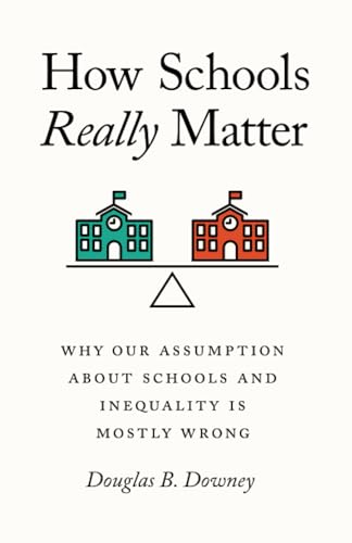 How Schools Really Matter: Why Our Assumption about Schools and Inequality Is Mostly Wrong