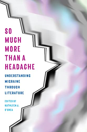 So Much More Than a Headache: Understanding Migraine through Literature (Literature & Medicine)