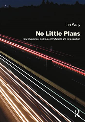 No Little Plans: How Government Built America's Wealth and Infrastructure (Planning, History and Environment Series)