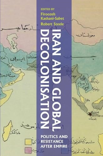 Iran and Global Decolonisation: Politics and Resistance After Empire (St Andrews Series)